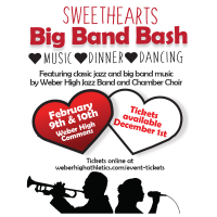 WEETHEARTS BIG BAND BASH  Music, Dinner, Dancing  Featuring classic jazz and big band music by Weber High Jazz Band and Chamber Choir  February 9th & 10th at the Weber High Commons. Tickets available December 1st.